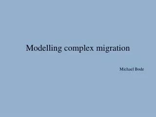 Modelling complex migration Michael Bode