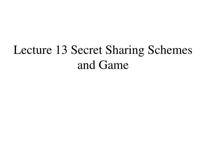 lecture 13 secret sharing schemes and game