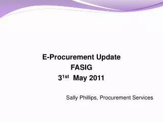 E-Procurement Update FASIG 3 1st May 2011 Sally Phillips, Procurement Services