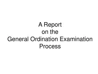 A Report on the General Ordination Examination Process