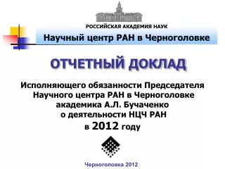 ОТЧЕТНЫЙ ДОКЛАД Исполняющего обязанности Председателя Научного центра РАН в Черноголовке