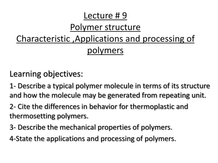 lecture 9 polymer structure characteristic applications and processing of polymers