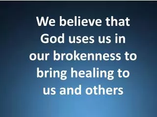 We believe that God uses us in our brokenness to bring healing to us and others