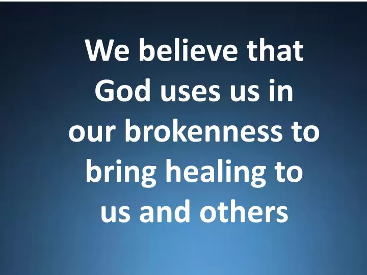we believe that god uses us in our brokenness to bring healing to us and others