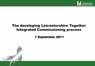 The developing Leicestershire Together Integrated Commissioning process 7 September 2011