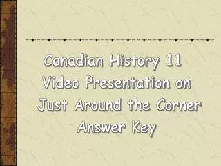 Canadian History 11 Video Presentation on Just Around the Corner Answer Key