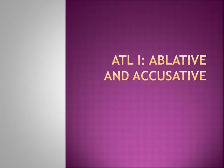 atl i ablative and accusative
