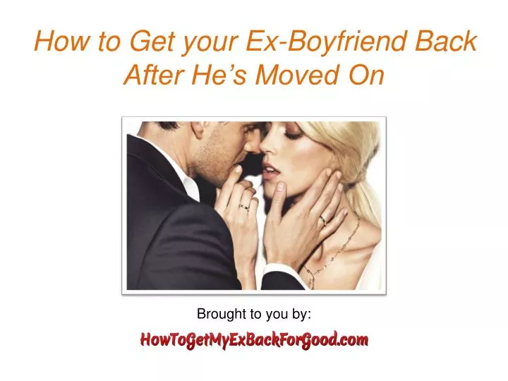 how to get your ex boyfriend back after he s moved on