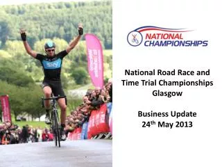 National Road Race and Time Trial Championships Glasgow Business Update 24 th May 2013