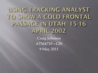 Using Tracking Analyst to Show a Cold FrontAL Passage in Utah: 15-16 April 2002