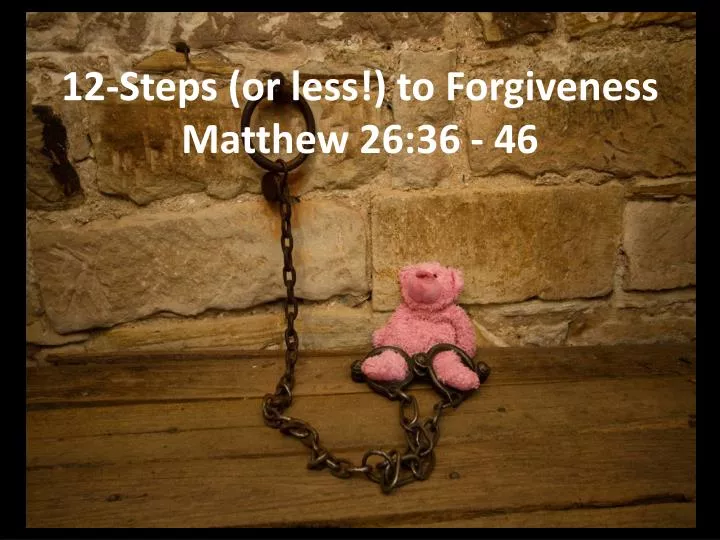 12 steps or less to forgiveness matthew 26 36 46