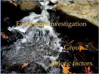 Ecosystem investigation 					Group 2 Abiotic factors