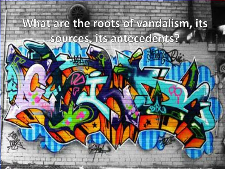 what are the roots of vandalism its sources its antecedents