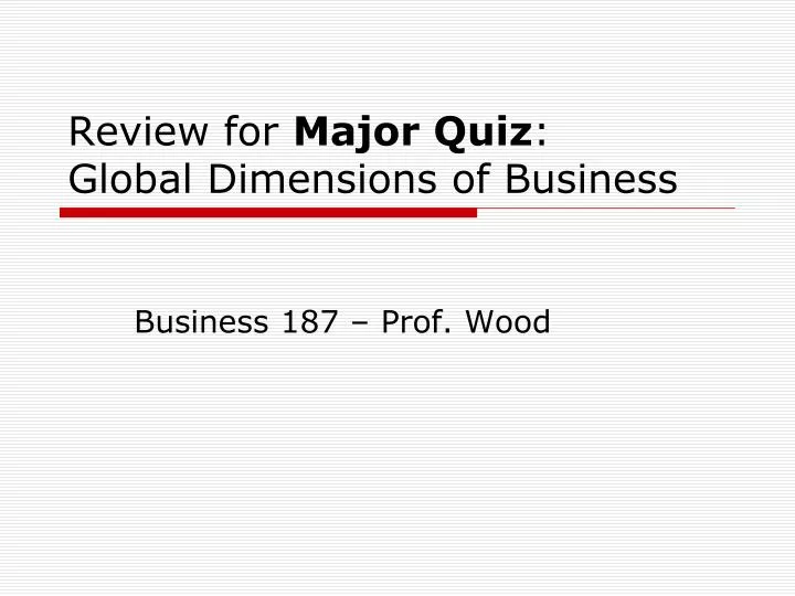 review for major quiz global dimensions of business
