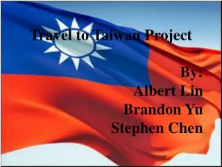 Travel to Taiwan Project By: Albert Lin Brandon Yu Stephen Chen