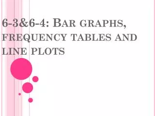 6-3&amp;6-4: Bar graphs, frequency tables and line plots