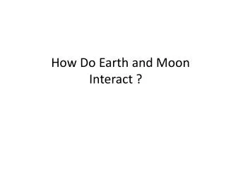 How Do Earth and Moon I nteract ?