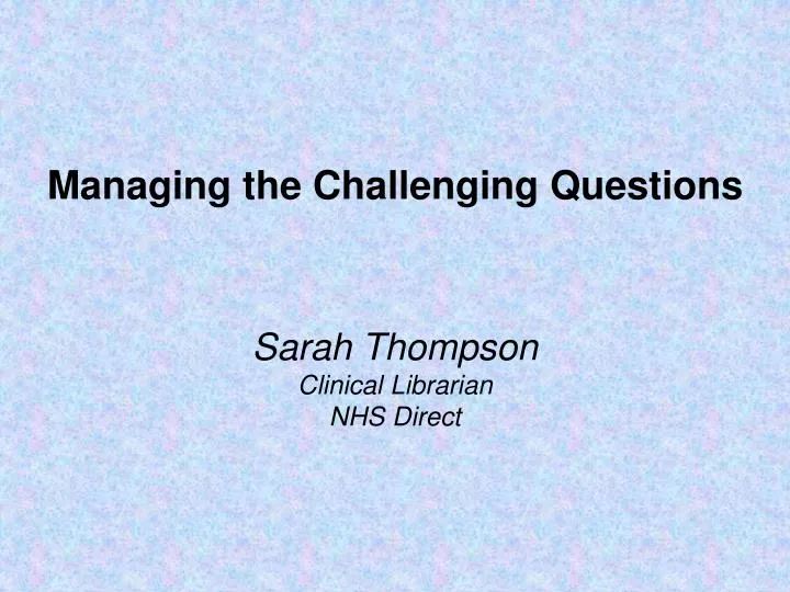 managing the challenging questions sarah thompson clinical librarian nhs direct