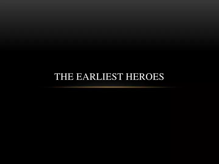 the earliest heroes