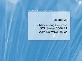 Module 20 Troubleshooting Common SQL Server 2008 R2 Administrative Issues