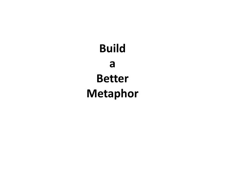 build a better metaphor