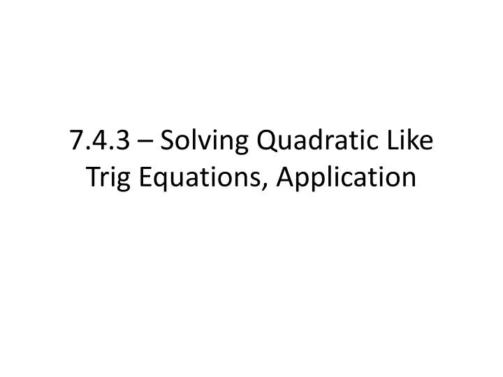 7 4 3 solving quadratic like trig equations application