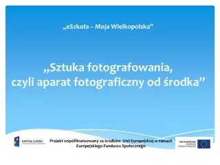 „ eSzkoła – Moja Wielkopolska ” „Sztuka fotografowania, czyli aparat fotograficzny od środka”