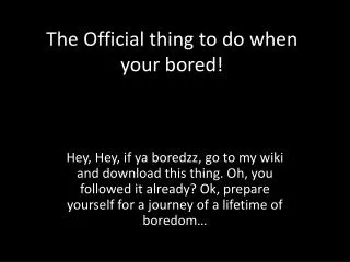 The Official thing to do when your bored!