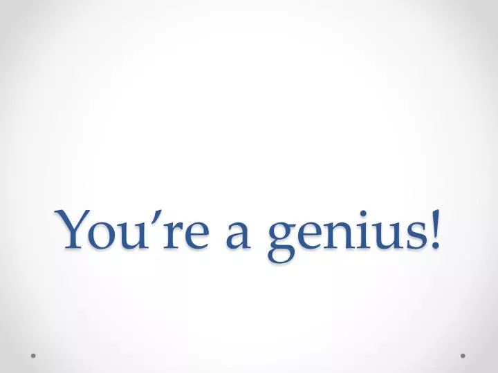 you re a genius