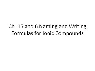 Ch. 15 and 6 Naming and Writing Formulas for Ionic Compounds