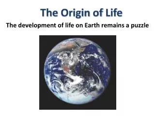 The Origin of Life The development of life on Earth remains a puzzle