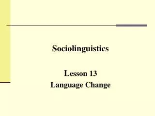 Sociolinguistics L esson 13 Language Change