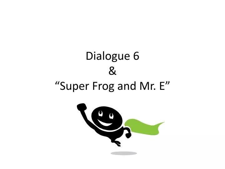 dialogue 6 super frog and mr e