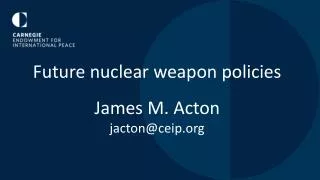 Future nuclear weapon policies James M. Acton jacton@ceip