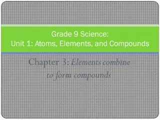 Chapter 3: Elements	 combine to	 f o r m compounds