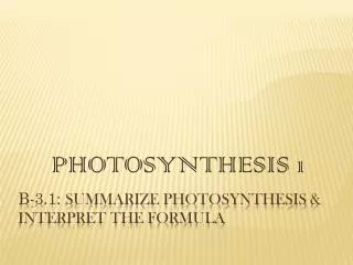 B-3.1: Summarize photosynthesis &amp; interpret the formula