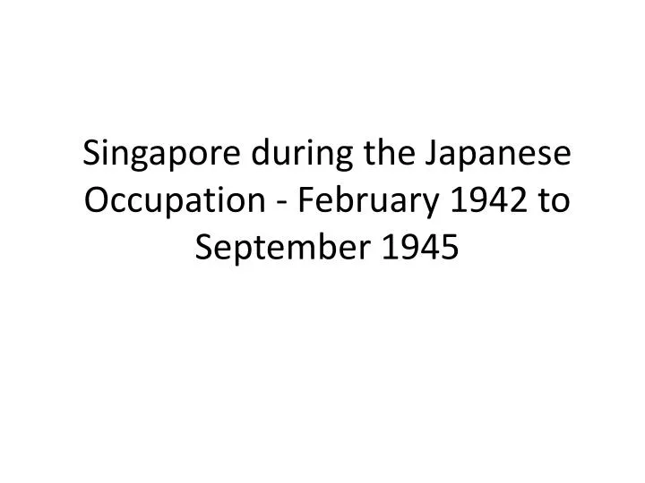 singapore during the japanese occupation february 1942 to september 1945