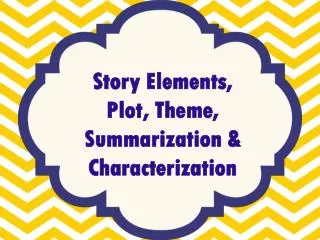 Story Elements, Plot, Theme, Summarization &amp; Characterization