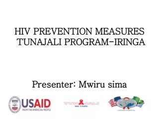HIV PREVENTION MEASURES TUNAJALI PROGRAM-IRINGA P resenter: Mwiru sima