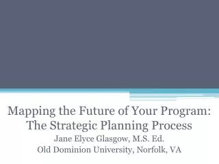 Mapping the Future of Your Program: The Strategic Planning Process Jane Elyce Glasgow, M.S. Ed.