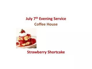 July 7 th Evening Service Coffee House Strawberry Shortcake