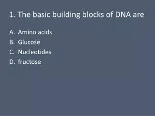 1. The basic building blocks of DNA are