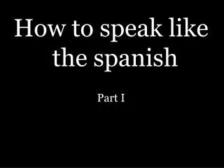 How to speak like the spanish Part I