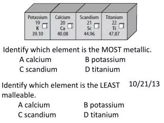Identify which element is the MOST metallic . 	A calcium			B potassium 	C scandium		D titanium