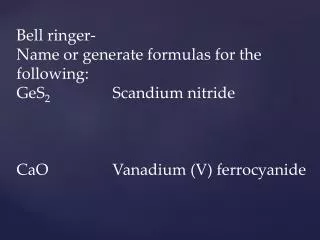 Bell ringer- Name or generate formulas for the following: GeS 2		 Scandium nitride