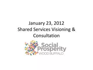 January 23, 2012 Shared Services Visioning &amp; Consultation