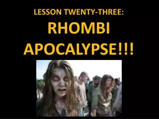 LESSON TWENTY-THREE: RHOMBI APOCALYPSE!!!