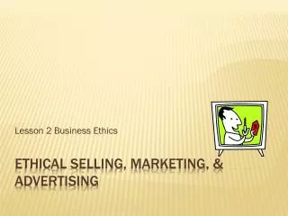 Ethical selling, marketing, &amp; Advertising