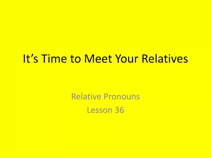 it s time to meet your relatives