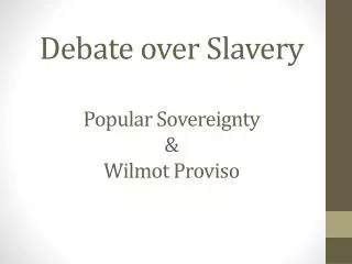 Debate over Slavery Popular Sovereignty &amp; Wilmot Proviso